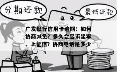 广发银行信用卡逾期：如何协商减免？多久会起诉坐牢、上征信？协商电话是多少？