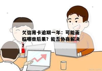 欠信用卡逾期一年：可能面临哪些后果？能否协商解决？