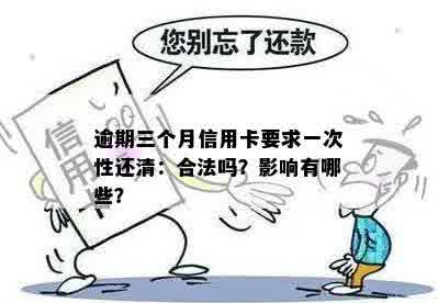 逾期三个月信用卡要求一次性还清：合法吗？影响有哪些？