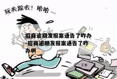 招商逾期发报案通告了咋办-招商逾期发报案通告了咋办啊