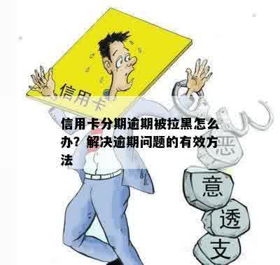 信用卡分期逾期被拉黑怎么办？解决逾期问题的有效方法