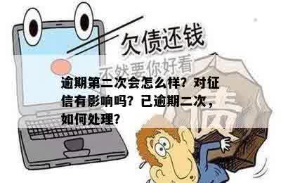 逾期第二次会怎么样？对征信有影响吗？已逾期二次，如何处理？