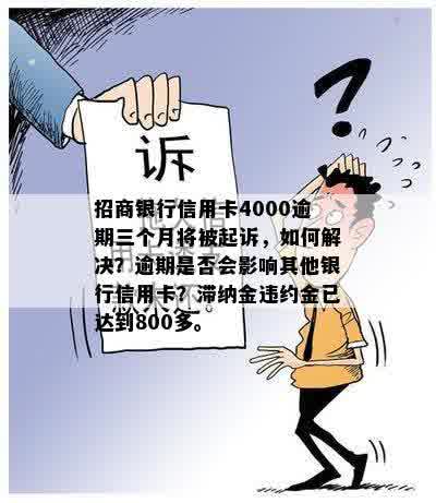 招商银行信用卡4000逾期三个月将被起诉，如何解决？逾期是否会影响其他银行信用卡？滞纳金违约金已达到800多。