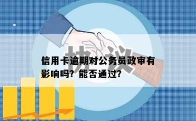 信用卡逾期对公务员政审有影响吗？能否通过？