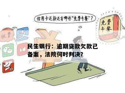 民生银行：逾期贷款欠款已备案，法院何时判决？