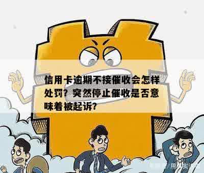 信用卡逾期不接催收会怎样处罚？突然停止催收是否意味着被起诉？