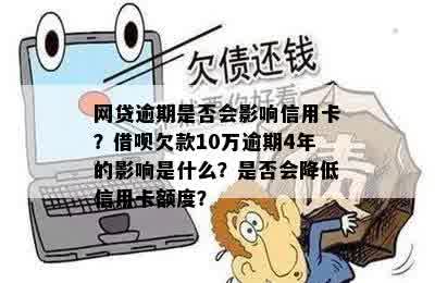 网贷逾期是否会影响信用卡？借呗欠款10万逾期4年的影响是什么？是否会降低信用卡额度？