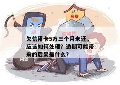 欠信用卡5万三个月未还，应该如何处理？逾期可能带来的后果是什么？