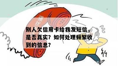 别人欠信用卡给我发短信，是否真实？如何处理频繁收到的信息？