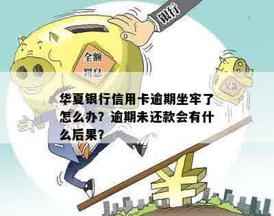 华夏银行信用卡逾期坐牢了怎么办？逾期未还款会有什么后果？