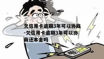 欠信用卡逾期3年可以协商-欠信用卡逾期3年可以协商还本金吗