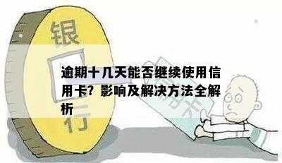 逾期十几天能否继续使用信用卡？影响及解决方法全解析