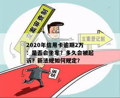 2020年信用卡逾期2万：是否会坐牢？多久会被起诉？新法规如何规定？