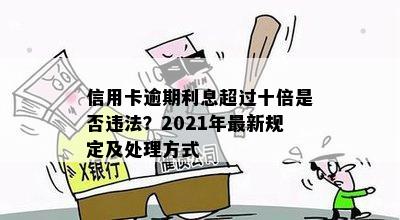 信用卡逾期利息超过十倍是否违法？2021年最新规定及处理方式