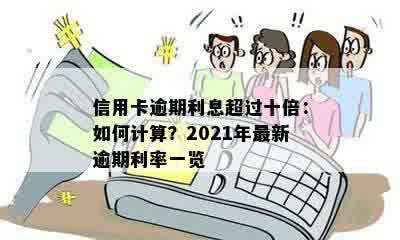 信用卡逾期利息超过十倍：如何计算？2021年最新逾期利率一览