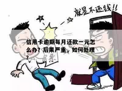 信用卡逾期每月还款一元怎么办？后果严重，如何处理？