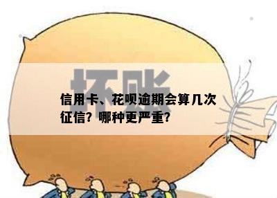 信用卡、花呗逾期会算几次征信？哪种更严重？