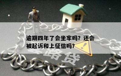 逾期四年了会坐牢吗？还会被起诉和上征信吗？