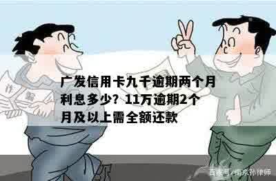 广发信用卡九千逾期两个月利息多少？11万逾期2个月及以上需全额还款