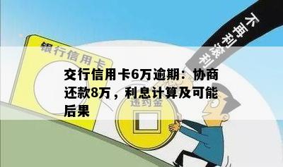 交行信用卡6万逾期：协商还款8万，利息计算及可能后果