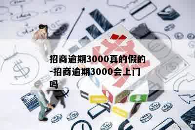 招商逾期3000真的假的-招商逾期3000会上门吗