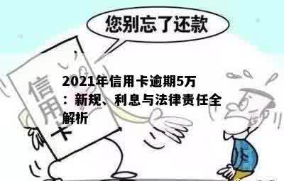 2021年信用卡逾期5万：新规、利息与法律责任全解析