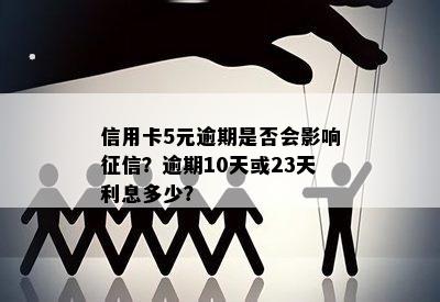 信用卡5元逾期是否会影响征信？逾期10天或23天利息多少？