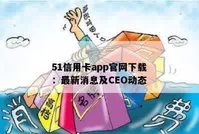 51信用卡app官网下载：最新消息及CEO动态