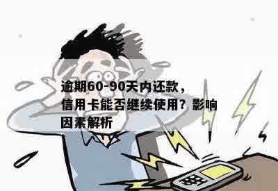 逾期60-90天内还款，信用卡能否继续使用？影响因素解析