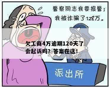 欠工商4万逾期120天了会起诉吗？答案在这！