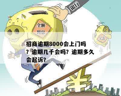 招商逾期8000会上门吗？逾期几千会吗？逾期多久会起诉？