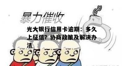 光大银行信用卡逾期：多久上征信？协商政策及解决办法