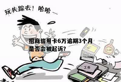 招商信用卡6万逾期3个月是否会被起诉？