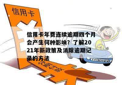 信用卡年费连续逾期四个月会产生何种影响？了解2021年新政策及消除逾期记录的方法