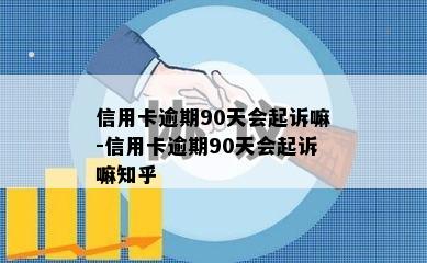 信用卡逾期90天会起诉嘛-信用卡逾期90天会起诉嘛知乎