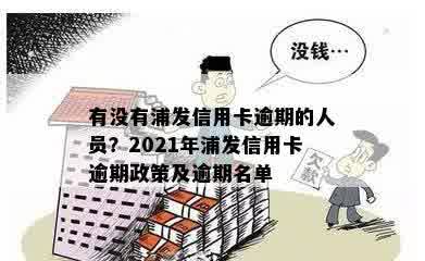 有没有浦发信用卡逾期的人员？2021年浦发信用卡逾期政策及逾期名单