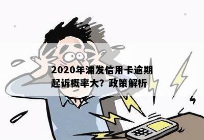 2020年浦发信用卡逾期起诉概率大？政策解析