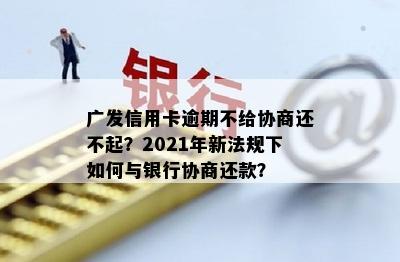 广发信用卡逾期不给协商还不起？2021年新法规下如何与银行协商还款？