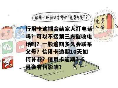 行用卡逾期会给家人打电话吗？可以不接第三方催收电话吗？一般逾期多久会联系父母？信用卡逾期10天如何补救？信用卡逾期3-6月会有何影响？