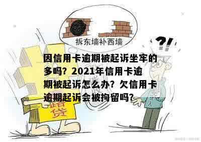 因信用卡逾期被起诉坐牢的多吗？2021年信用卡逾期被起诉怎么办？欠信用卡逾期起诉会被拘留吗？