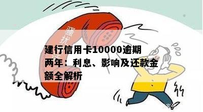 建行信用卡10000逾期两年：利息、影响及还款金额全解析