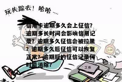 信用卡逾期多久会上征信？逾期多长时间会影响信用记录？逾期多久征信会被拉黑？逾期多久后征信可以恢复正常？逾期后的征信记录何时能消除？