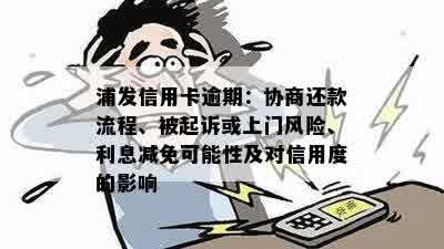 浦发信用卡逾期：协商还款流程、被起诉或上门风险、利息减免可能性及对信用度的影响