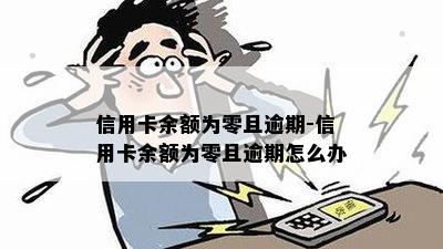 信用卡余额为零且逾期-信用卡余额为零且逾期怎么办