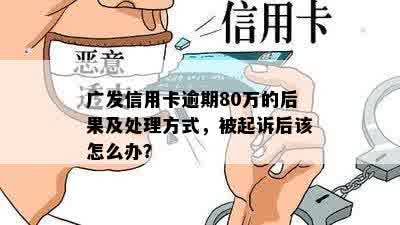 广发信用卡逾期80万的后果及处理方式，被起诉后该怎么办？