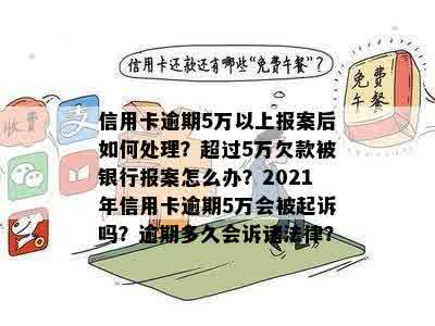 信用卡逾期5万以上报案后如何处理？超过5万欠款被银行报案怎么办？2021年信用卡逾期5万会被起诉吗？逾期多久会诉诸法律？