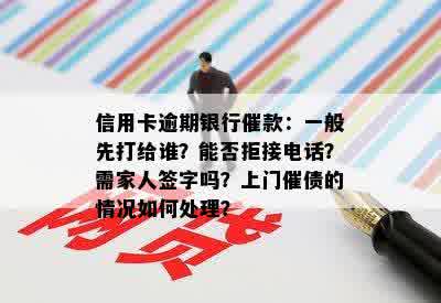 信用卡逾期银行催款：一般先打给谁？能否拒接电话？需家人签字吗？上门催债的情况如何处理？