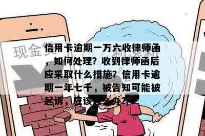 信用卡逾期一万六收律师函，如何处理？收到律师函后应采取什么措施？信用卡逾期一年七千，被告知可能被起诉，应该怎么办？