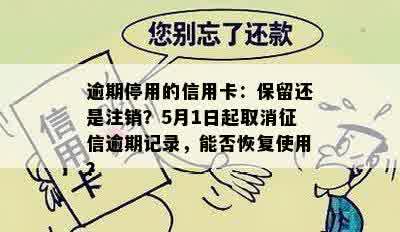 逾期停用的信用卡：保留还是注销？5月1日起取消征信逾期记录，能否恢复使用？