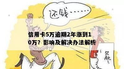 信用卡5万逾期2年涨到10万？影响及解决办法解析